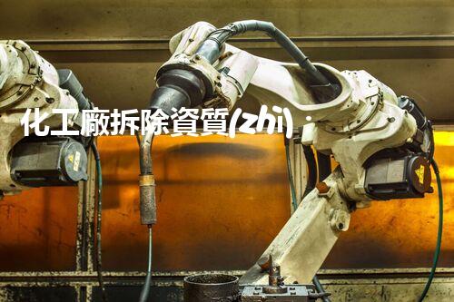 化工廠拆除資質(zhì)：解密廣東專業(yè)團隊，誰才是最靠譜的拆除高手？